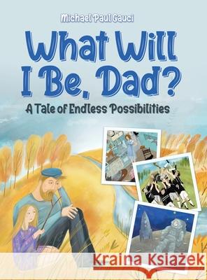 What Will I Be, Dad?: A Tale of Endless Possibilities Michael Paul Gauci 9780228847670 Tellwell Talent - książka