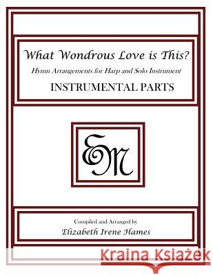 What Wondrous Love Is This?: Hymn Arrangements for Harp and Solo Instrument: Instrumental Parts Elizabeth Irene Hames 9781490948980 Createspace - książka