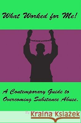 What Worked for Me!: A Contemporary Guide to Overcoming Substance Abuse. MR Richard Bilesimo 9781460985229 Createspace - książka