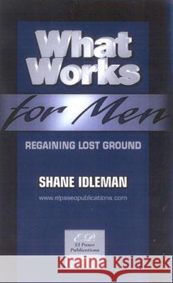 What Works for Men: Regaining Lost Ground Shane Idleman 9780971339330 El Paseo Publications - książka