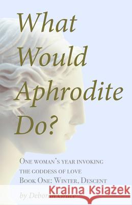 What Would Aphrodite Do?: Book One: Winter, Descent Deborah Grace 9781502494481 Createspace Independent Publishing Platform - książka