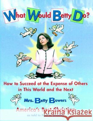 What Would Betty Do?: How to Succeed at the Expense of Others in the World and the Next Betty Bowers Paul A. Bradley Paul A. Bradley 9780743216012 Fireside Books - książka