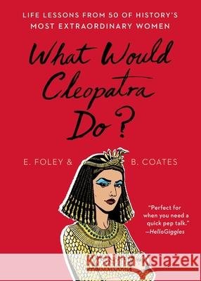 What Would Cleopatra Do?: Life Lessons from 50 of History's Most Extraordinary Women Elizabeth Foley Beth Coates 9781501199066 Scribner Book Company - książka
