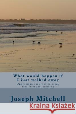 What would happen if I just walked away: One woman's journey to break free from just existing Mitchell, Joseph a. 9781493723782 Createspace - książka