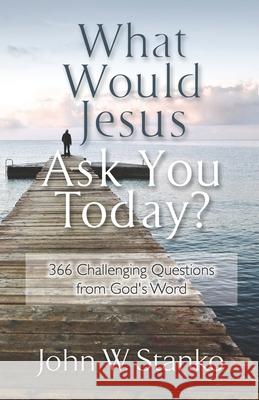 What Would Jesus Ask You Today?: 366 Challenging Questions From God's Word Stanko, John W. 9781633600157 Purposequest Ink - książka