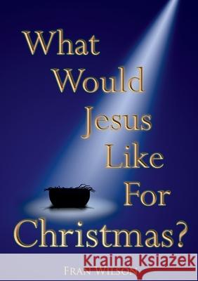 What would Jesus like for Christmas Fran Wilson 9781916801387 Kingdom Publishers - książka