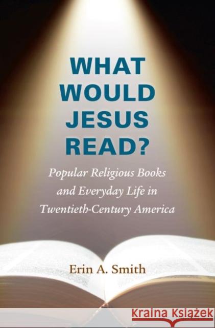 What Would Jesus Read?: Popular Religious Books and Everyday Life in Twentieth-Century America Erin A. Smith 9781469621326 University of North Carolina Press, - książka