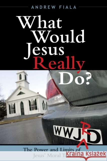 What Would Jesus Really Do?: The Power & Limits of Jesus' Moral Teachings Fiala, Andrew 9780742552609 Rowman & Littlefield Publishers - książka
