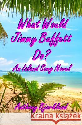 What Would Jimmy Buffett Do?: An Island Song Novel Anthony Bjorklund 9781499631692 Createspace - książka