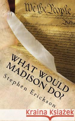 What Would Madison Do?: The Political Journey Progressives and Conservatives Must Make Together Stephen Erickson 9781546549833 Createspace Independent Publishing Platform - książka