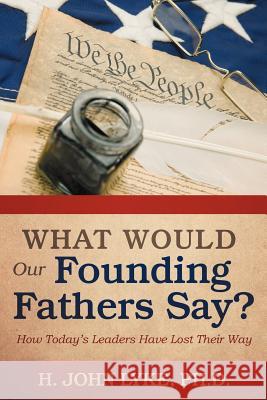 What Would Our Founding Fathers Say?: How Today's Leaders Have Lost Their Way Lyke, H. John 9781475944143 iUniverse.com - książka