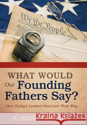 What Would Our Founding Fathers Say?: How Today's Leaders Have Lost Their Way Lyke, H. John 9781475944150 iUniverse.com - książka