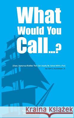 What Would You Call...?: (Clean, Humorous Riddles That Can Usually Be Solved With a Pun) Hutchinson Jr, Tam S. 9780578171463 Ajest Publishing - książka