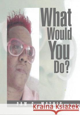 What Would You Do? Pam G. Mathis 9781499042436 Xlibris Corporation - książka