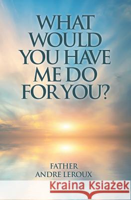 What Would You Have Me Do for You? Father Andre LeRoux 9781460007549 Guardian Books - książka