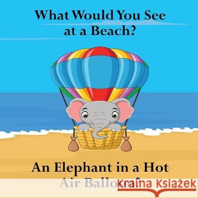 What Would You See at a Beach?: An Elephant in a Hot Air Balloon? Shane Lege 9781961387195 Lege Industries LLC - książka