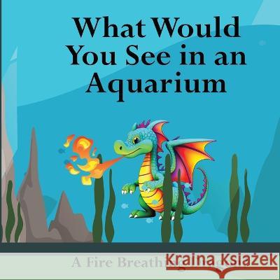 What Would You See in an Aquarium: A Fire Breathing Dragon? Shane Lege   9781961387096 88-182539 - książka
