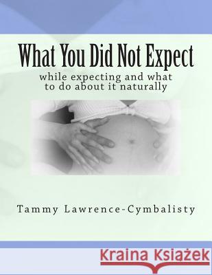 What You Did Not Expect: while expecting and what you to do about it Lawrence-Cymbalisty, Tammy 9781463695453 Createspace Independent Publishing Platform - książka