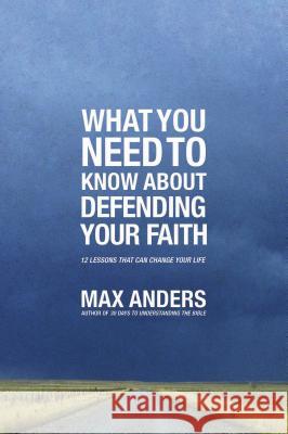 What You Need to Know about Defending Your Faith: 12 Lessons That Can Change Your Life Anders, Max 9781401675363 Thomas Nelson Publishers - książka