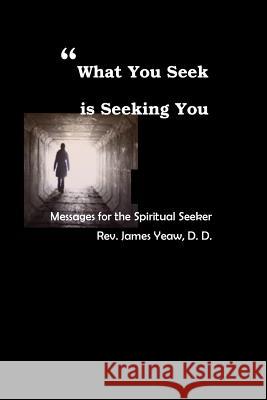 What You Seek is Seeking You: Messages for the Spiritual Seeker Yeaw D. D., James R. D. 9781542526012 Createspace Independent Publishing Platform - książka