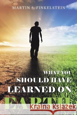 What You Should Have Learned on Earth: (A Novel) Martin S Finkelstein   9781669849070 Xlibris Us - książka