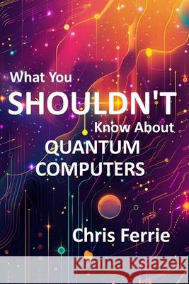 What You Shouldn't Know About Quantum Computers Chris Ferrie 9798321366158 Independently Published - książka