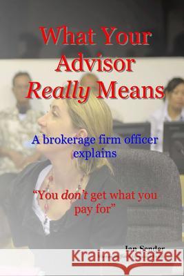 What Your Advisor Really Means: A brokerage firm officer explains Sender, Ian 9781542964524 Createspace Independent Publishing Platform - książka