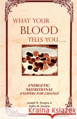 What Your Blood Tells You: Energetic, Nutritional Answers for Change Joseph R. Scogn Kathy M. Scogna 9781497465442 Createspace - książka