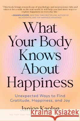 What Your Body Knows about Happiness: Unexpected Ways to Find Gratitude, Happiness, and Joy Janice Kaplan 9781728281315 Sourcebooks - książka