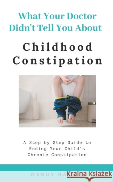 What Your Doctor Didn't Tell You About Childhood Constipation Wendy Hayden 9781393686675 Draft2digital - książka