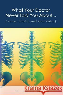What Your Doctor Never Told You About...: Aches, Strains, and Back Pains Dr James R. Fedich Shelby Conques 9781453829981 Createspace - książka