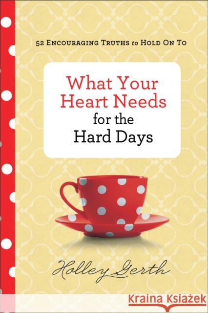 What Your Heart Needs for the Hard Days: 52 Encouraging Truths to Hold on to Holley Gerth 9780800722883 Fleming H. Revell Company - książka