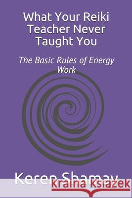 What Your Reiki Teacher Never Taught You: The Basic Rules of Energy Work Keren Shamay 9780692980934 Shamay Holdings - książka