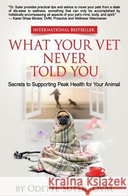 What Your Vet Never Told You: Secrets to Supporting Peak Health for Your Animal Odette Suter DVM 9781540561459 Createspace Independent Publishing Platform - książka