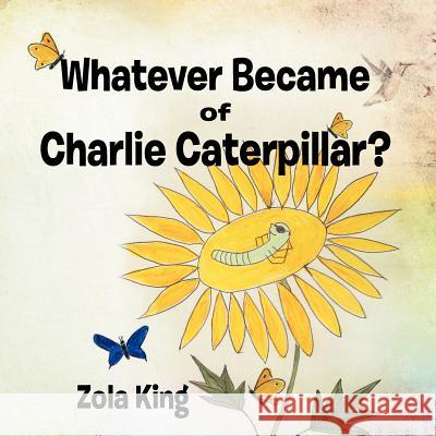 Whatever Became of Charlie Caterpillar? Zola King 9781463474416 Authorhouse - książka
