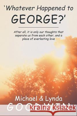 'Whatever Happened to George?': After All, It Is Only Our Thoughts That Separate Us from Each Other, and a Place of Everlasting Love Goodwin, Michael 9781452571072 Balboa Press - książka