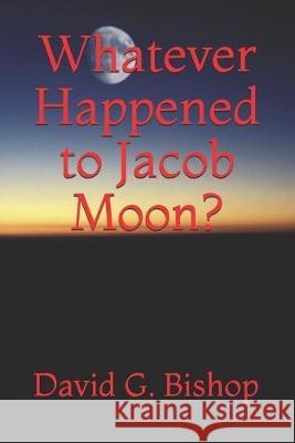 Whatever Happened to Jacob Moon? David G. Bishop 9781687813558 Independently Published - książka