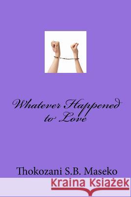 Whatever Happened to Love Thokozani S. B. Maseko 9781507686782 Createspace - książka