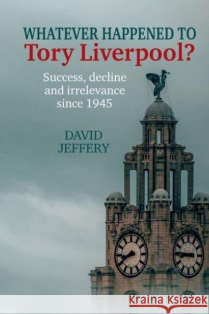 Whatever happened to Tory Liverpool? - Success, decline, and irrelevance since 1945 David Jeffery 9781837641451 Liverpool University Press - książka