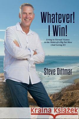 Whatever! I Win!: Living in Eternal Victory in the Midst of a Big Fat Mess (And Loving It!) Dittmar, Steve 9781517512965 Createspace - książka