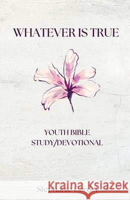 Whatever Is True: Youth Bible Study/Devotional Stephanie Cardel 9781967649297 Wordcrafts Press - książka