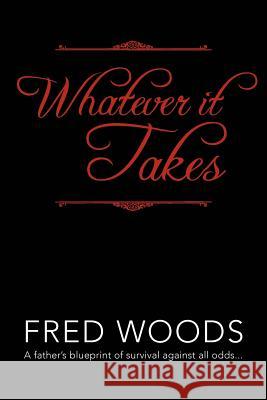 Whatever It Takes: A Father's Blueprint of Survival Against All Odds... Woods, Fred 9781469127736 Xlibris Corporation - książka