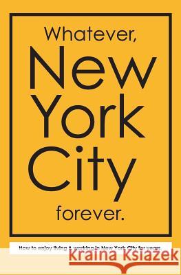Whatever, New York City forever.: How to enjoy living & working in New York City for years. Kristof, J. P. 9780692571613 Guts-Ad, LLC - książka
