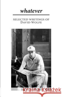 Whatever: Selected Writings of David Wolfe David Wolfe 9781979019095 Createspace Independent Publishing Platform - książka