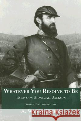 Whatever You Resolve To Be : Essays on Stonewall Jackson A. Wilson Greene Stonewall Jackson 9781572334304 University of Tennessee Press - książka