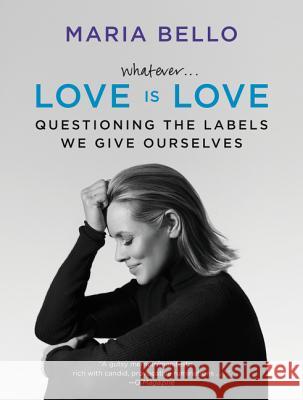 Whatever...Love Is Love: Questioning the Labels We Give Ourselves Maria Bello 9780062351845 Dey Street Books - książka