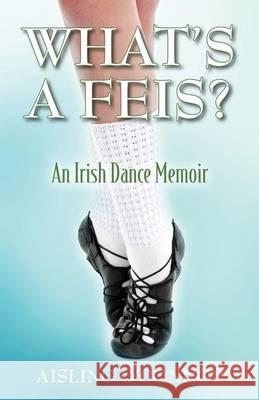 What's a Feis? an Irish Dance Memoir Aisling O'Connor 9781478765127 Outskirts Press - książka