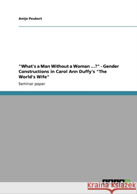 What's a Man Without a Woman ...? - Gender Constructions in Carol Ann Duffy's The World's Wife Antje Peukert   9783640718719 GRIN Verlag oHG - książka