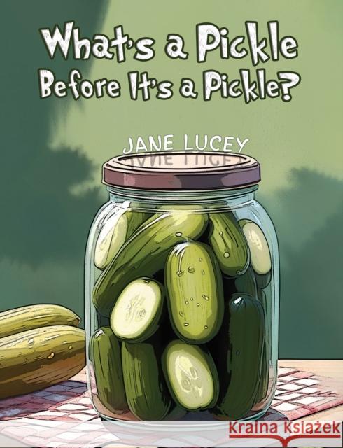 What's a Pickle Before It's a Pickle? Jane Lucey 9798889108504 Austin Macauley Publishers LLC - książka