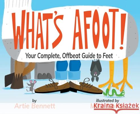 What's Afoot!: Your Complete, Offbeat Guide to Feet Artie Bennett Mike Moran 9781733568203 Pigman Books - książka